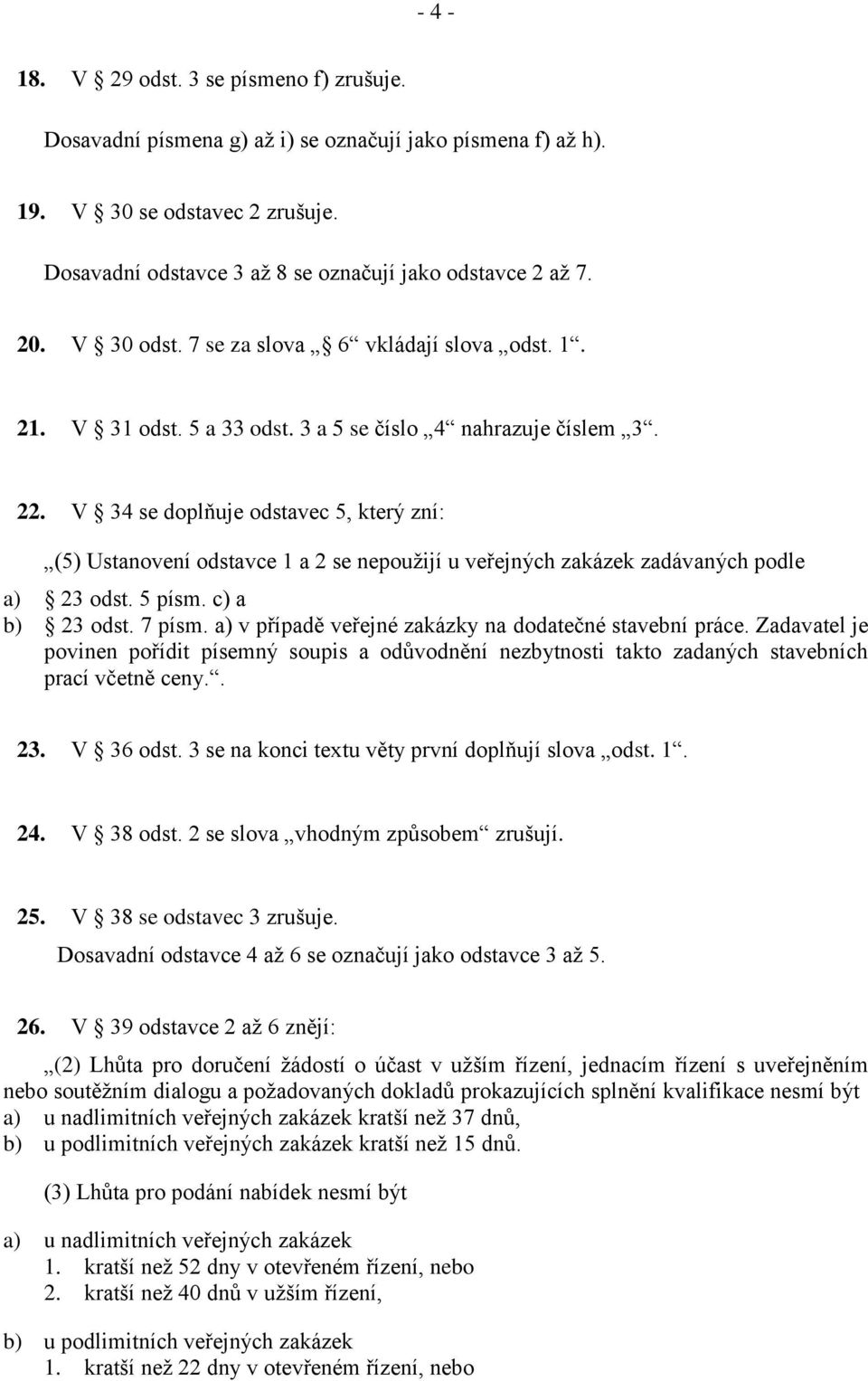 V 34 se doplňuje odstavec 5, který zní: (5) Ustanovení odstavce 1 a 2 se nepoužijí u veřejných zakázek zadávaných podle a) 23 odst. 5 písm. c) a b) 23 odst. 7 písm.