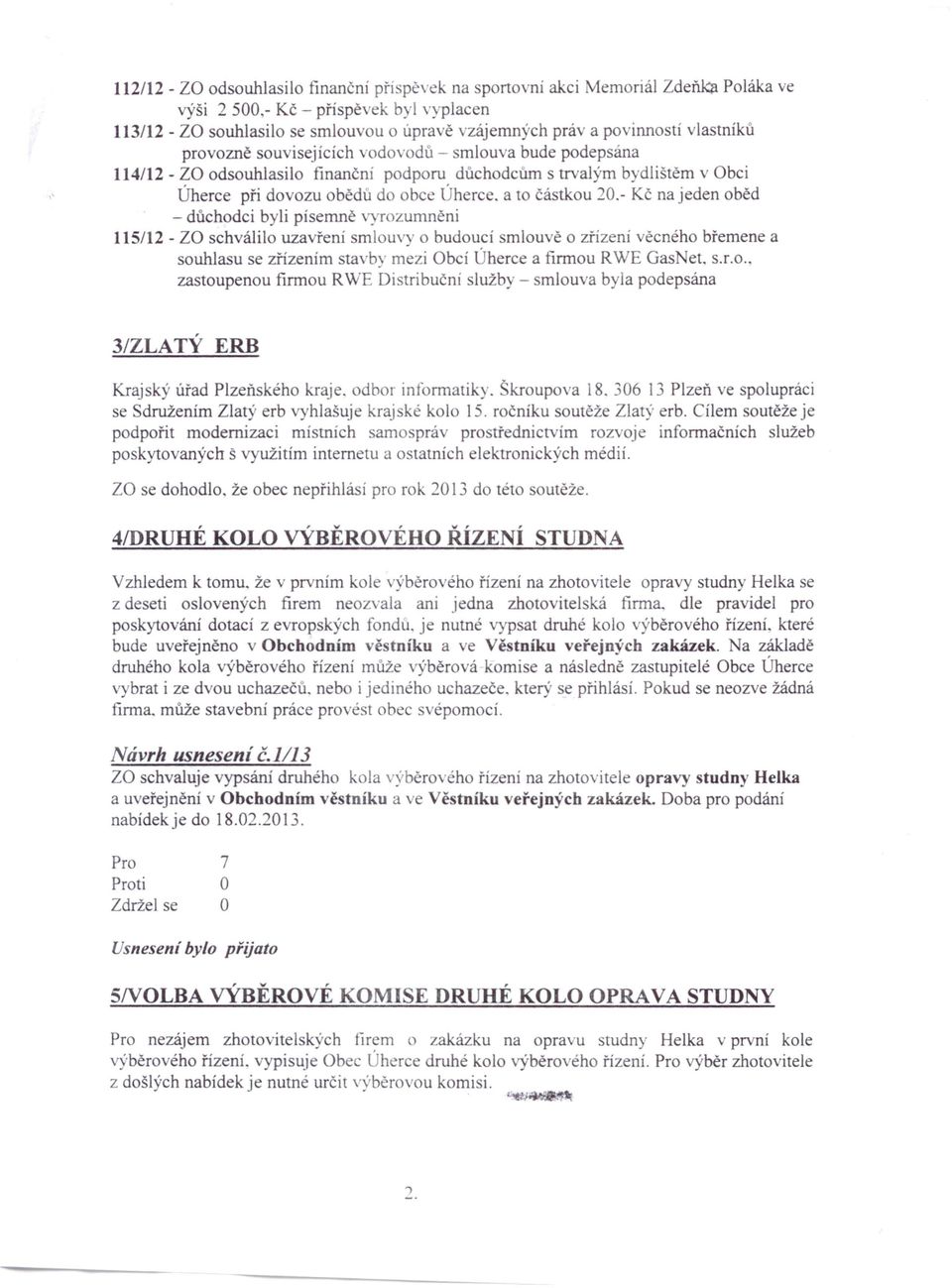 - Kč na jeden oběd - důchodci byli písemně vyrozumněni 115/12 - za schválilo uzavření mlouvy o budoucí mlouvě o zřízení věcného břemene a souhlasu se zřízením tavby mezi bcí.