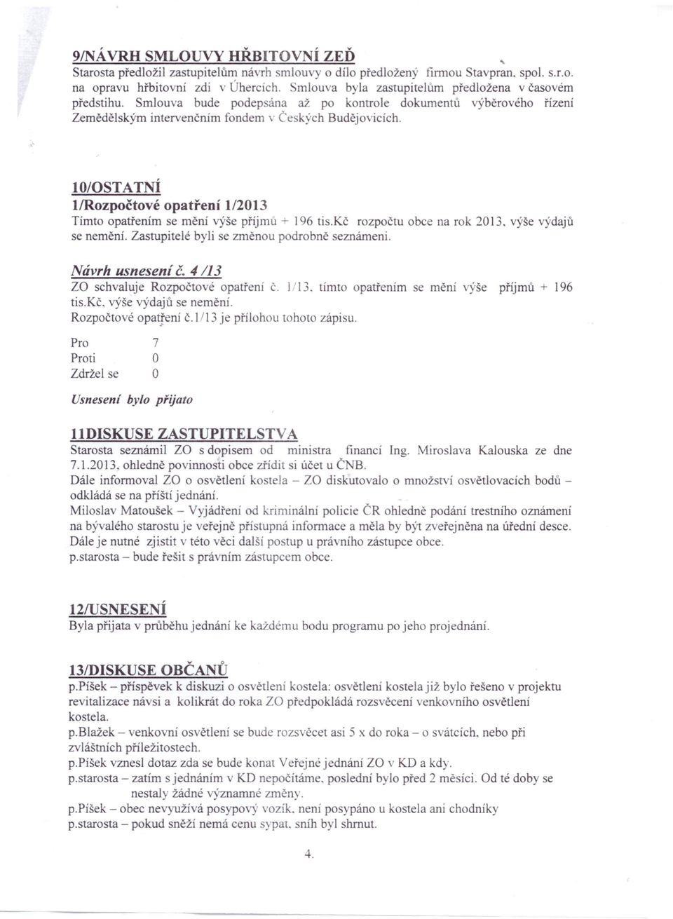 I /STATNÍ l/rozpočtové opatření 1/2013 Tímto opatřenim se mění výše příjmu + 196 ti.kč rozpočtu obce na rok 2013. výše výdajů se nernění. Zastupitelé byli se změnou podrobně eznámeni.