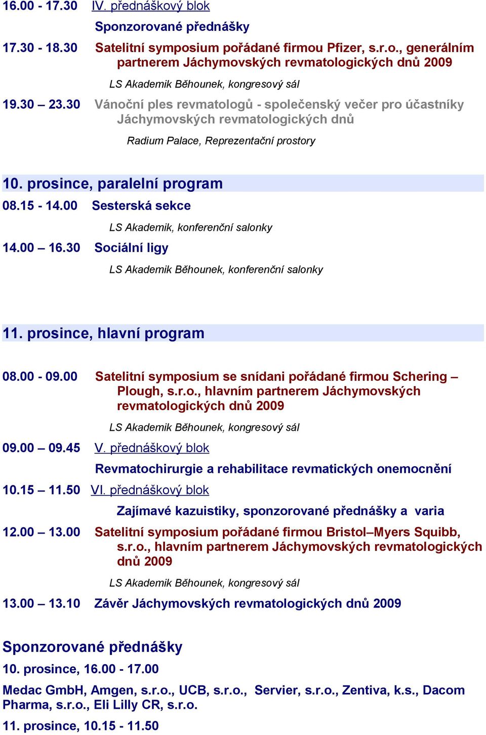 00 Sesterská sekce LS Akademik, konferenční salonky 14.00 16.30 Sociální ligy LS Akademik Běhounek, konferenční salonky 11. prosince, hlavní program 08.00-09.