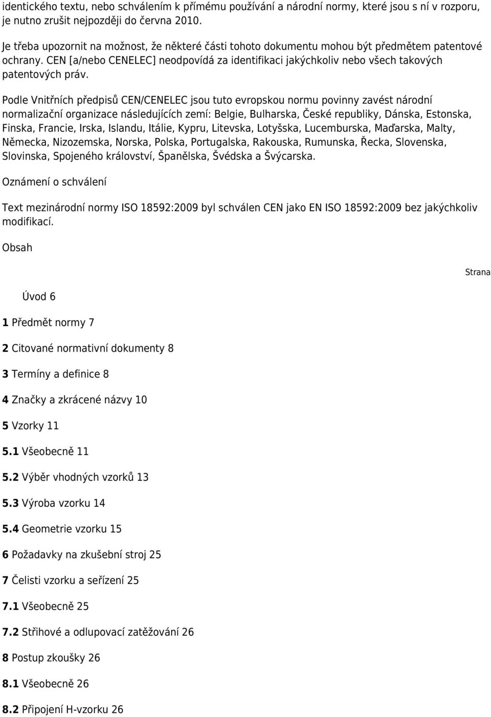 CEN [a/nebo CENELEC] neodpovídá za identifikaci jakýchkoliv nebo všech takových patentových práv.