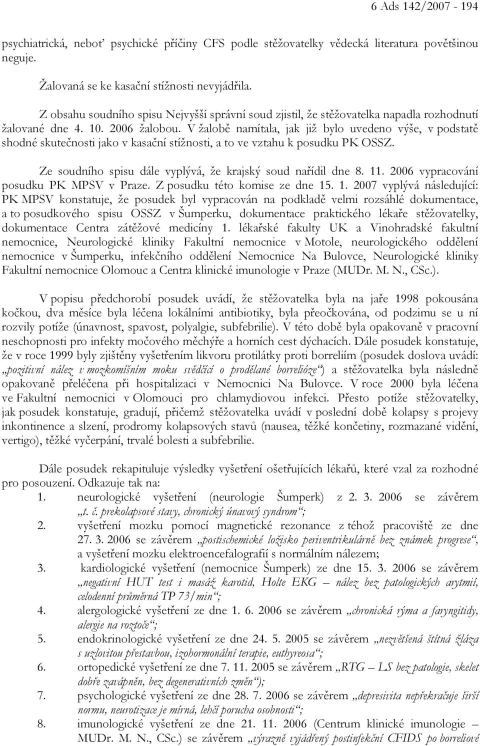 V žalobě namítala, jak již bylo uvedeno výše, v podstatě shodné skutečnosti jako v kasační stížnosti, a to ve vztahu k posudku PK OSSZ. Ze soudního spisu dále vyplývá, že krajský soud nařídil dne 8.