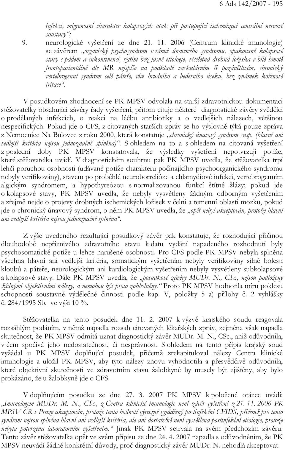 v bílé hmotě frontoparientálně dle MR nejspíše na podkladě vaskulárním či pozánětlivém, chronický vertebrogenní syndrom celé páteře, více hrudního a bederního úseku, bez známek kořenové iritace.