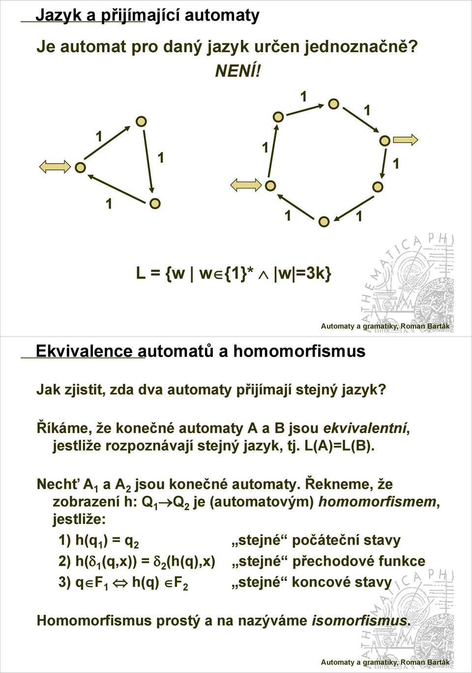 Říkáme, že konečné utomty A B jsou ekvivlentní, jestliže rozpoznávjí stejný jzyk, tj. L(A)=L(B). L(B). Nechť A A 2 jsou konečné utomty.