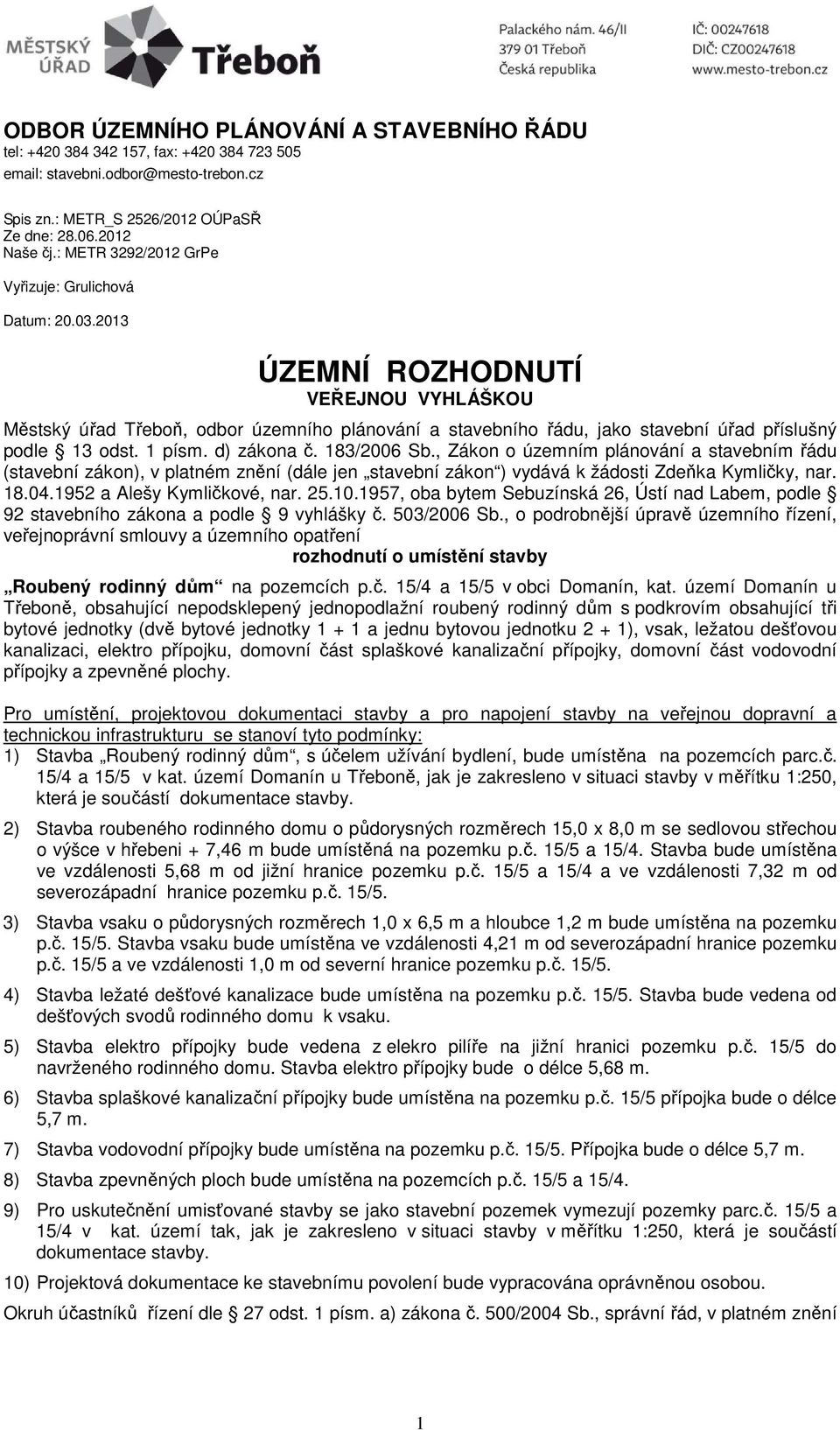 2013 ÚZEMNÍ ROZHODNUTÍ VEŘEJNOU VYHLÁŠKOU Městský úřad Třeboň, odbor územního plánování a stavebního řádu, jako stavební úřad příslušný podle 13 odst. 1 písm. d) zákona č. 183/2006 Sb.