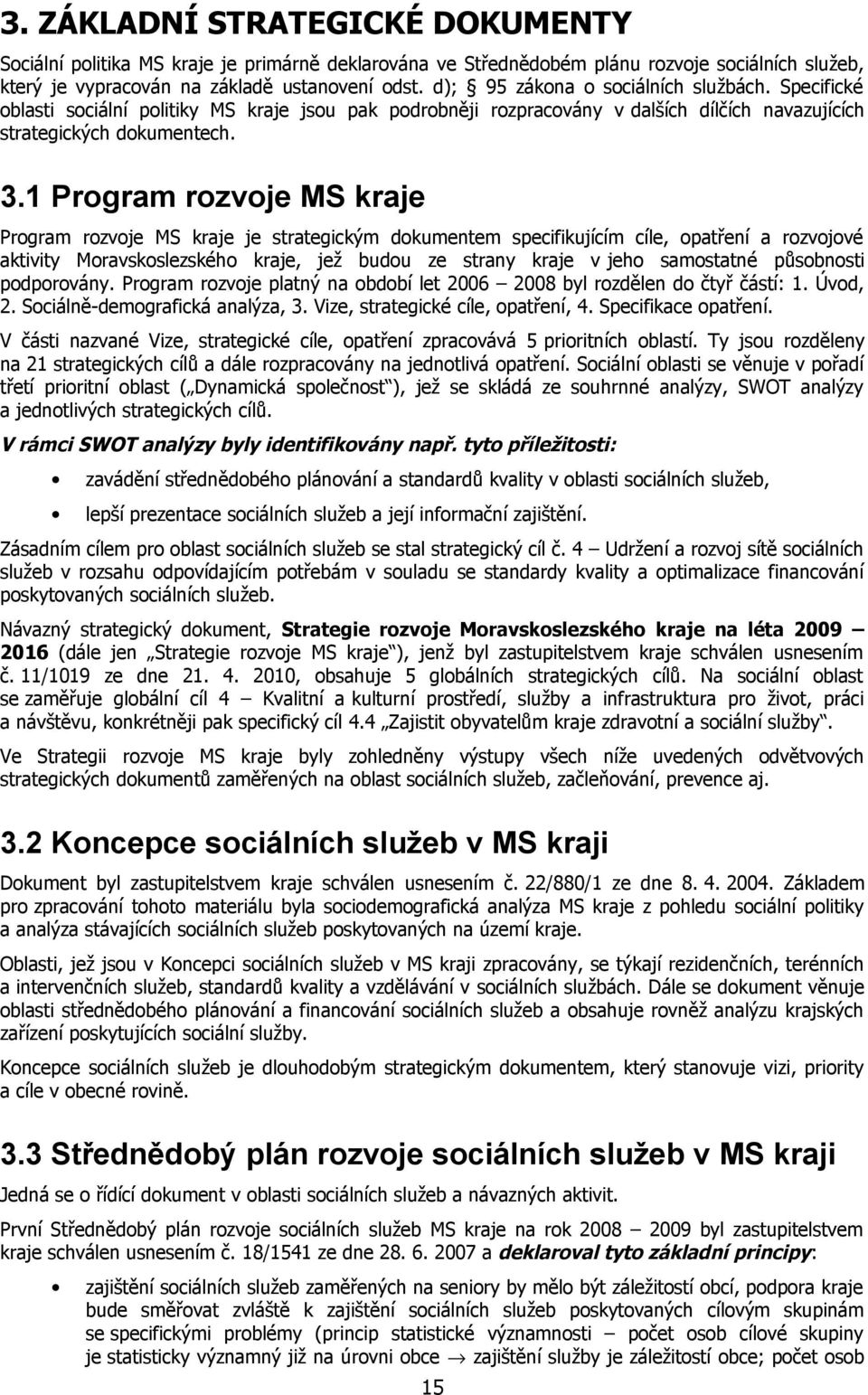 . Program rozvoje MS kraje Program rozvoje MS kraje je strategickým dokumentem specifikujícím cíle, opatření a rozvojové aktivity Moravskoslezského kraje, jež budou ze strany kraje v jeho samostatné