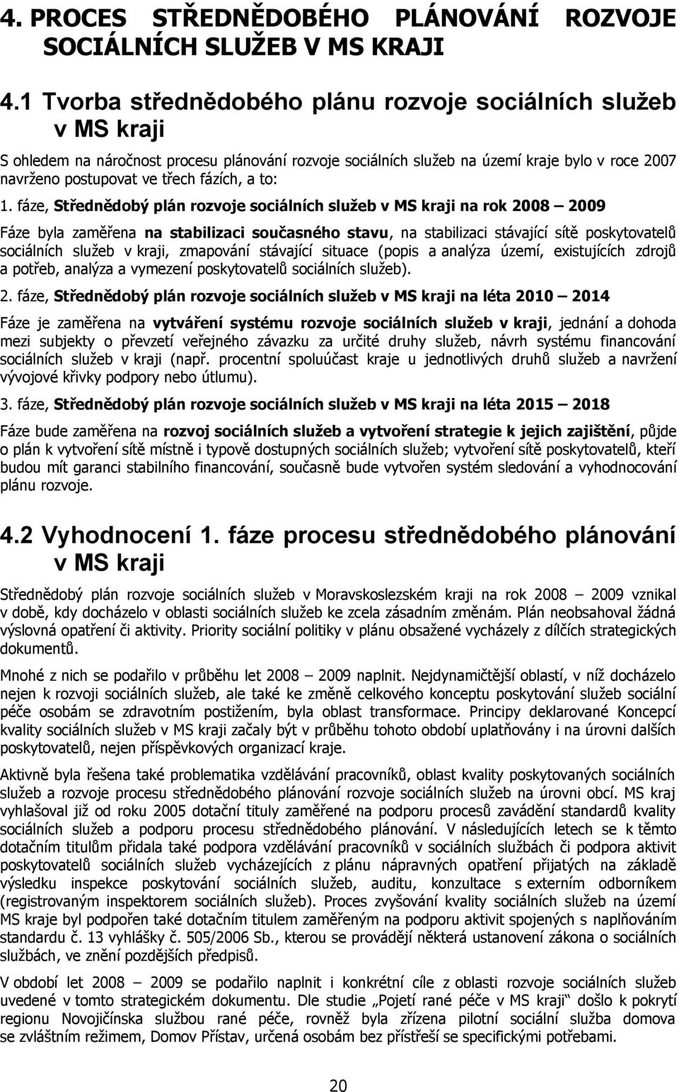 to:. fáze, Střednědobý plán rozvoje sociálních služeb v MS kraji na rok 8 9 Fáze byla zaměřena na stabilizaci současného stavu, na stabilizaci stávající sítě poskytovatelů sociálních služeb v kraji,