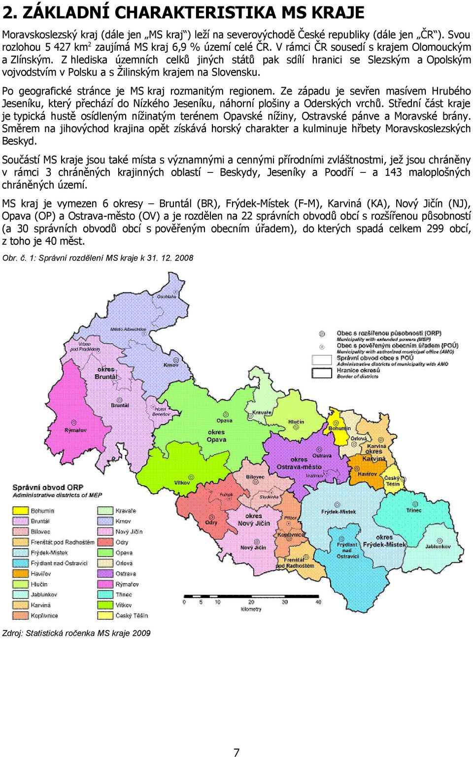 Po geografické stránce je MS kraj rozmanitým regionem. Ze západu je sevřen masívem Hrubého Jeseníku, který přechází do Nízkého Jeseníku, náhorní plošiny a Oderských vrchů.