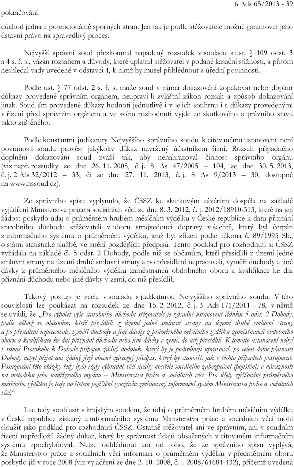 Podle ust. 77 odst. 2 s. ř. s. může soud v rámci dokazování zopakovat nebo doplnit důkazy provedené správním orgánem, neupraví-li zvláštní zákon rozsah a způsob dokazování jinak.