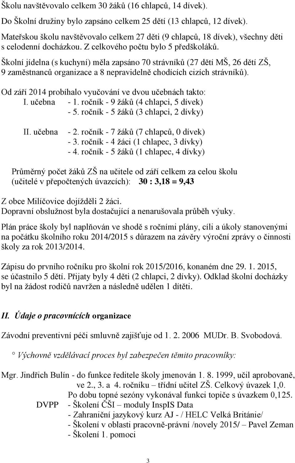 Školní jídelna (s kuchyní) měla zapsáno 70 strávníků (27 dětí MŠ, 26 dětí ZŠ, 9 zaměstnanců organizace a 8 nepravidelně chodících cizích strávníků).