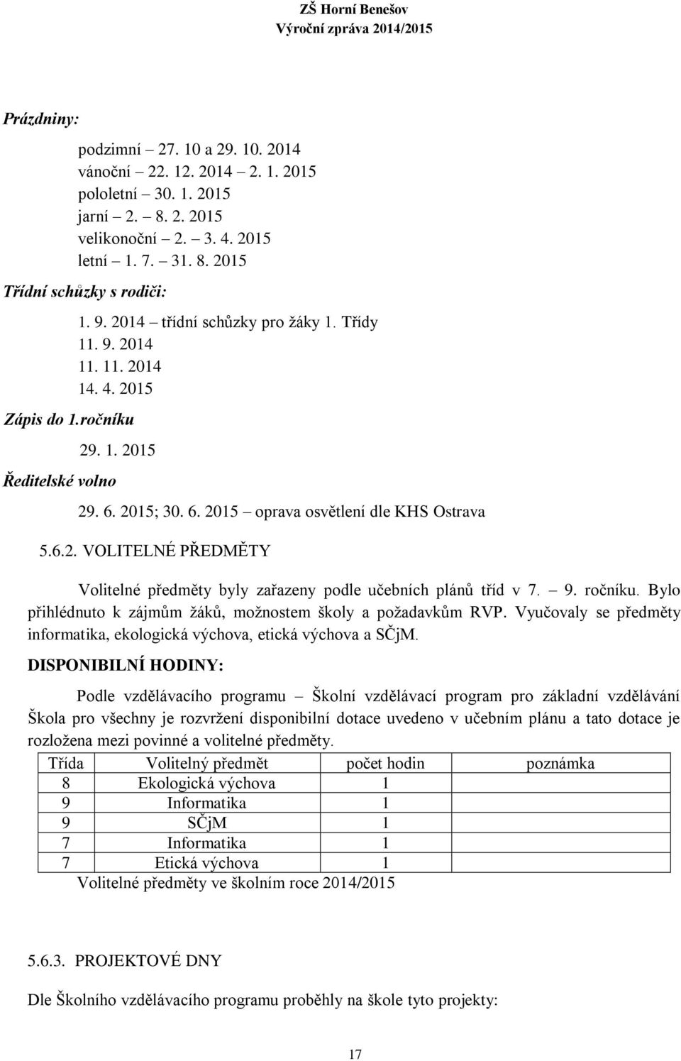 9. ročníku. Bylo přihlédnuto k zájmům ţáků, moţnostem školy a poţadavkům RVP. Vyučovaly se předměty informatika, ekologická výchova, etická výchova a SČjM.