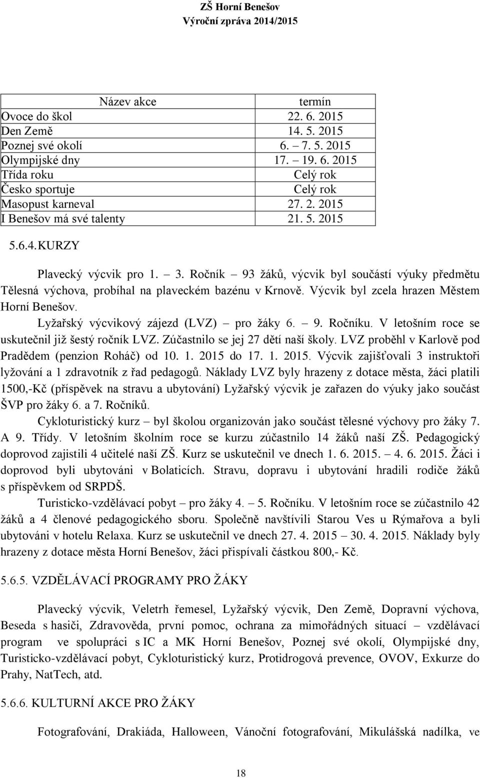 Lyţařský výcvikový zájezd (LVZ) pro ţáky 6. 9. Ročníku. V letošním roce se uskutečnil jiţ šestý ročník LVZ. Zúčastnilo se jej 27 dětí naší školy.