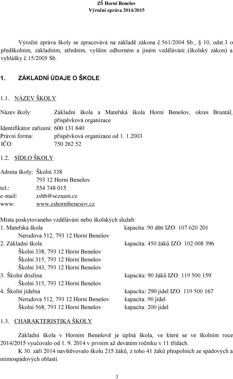 2. SÍDLO ŠKOLY Adresa školy: Školní 338 793 12 Horní Benešov tel.: 554 748 015 e-mail: zshb@seznam.cz www: www.zshornibenesov.cz Místa poskytovaného vzdělávání nebo školských sluţeb: 1.