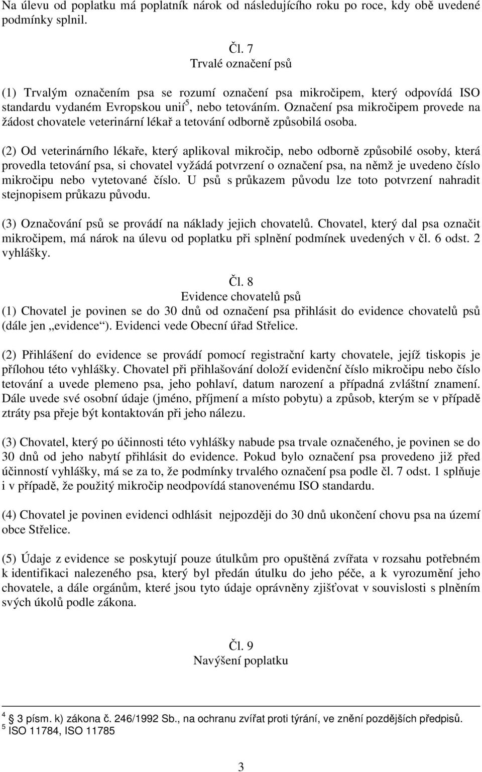 Označení psa mikročipem provede na žádost chovatele veterinární lékař a tetování odborně způsobilá osoba.