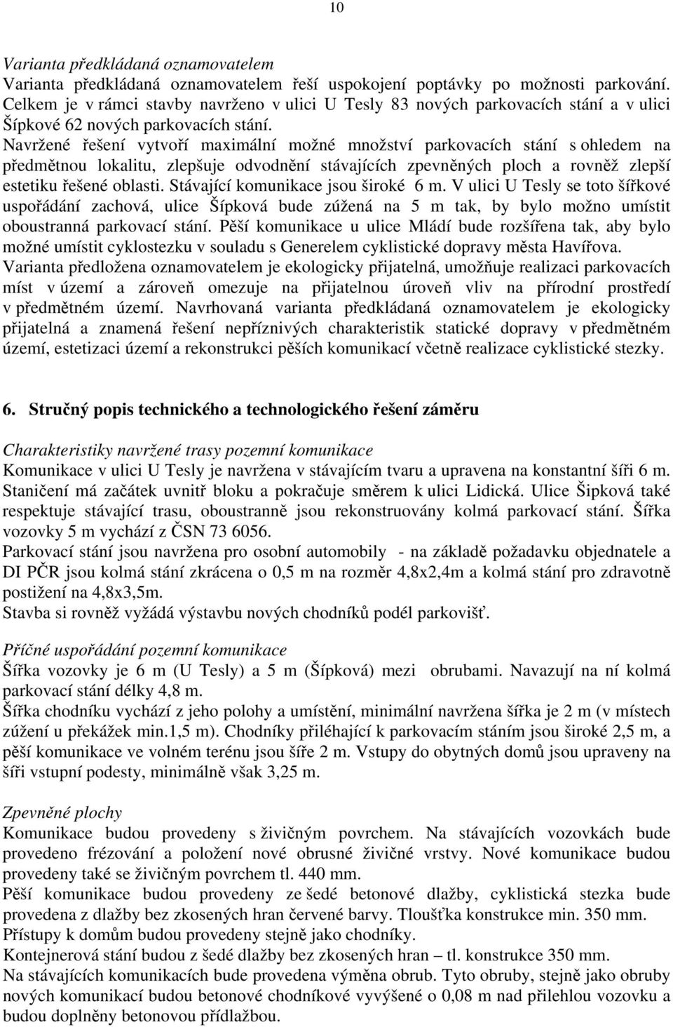 Navržené řešení vytvoří maximální možné množství parkovacích stání s ohledem na předmětnou lokalitu, zlepšuje odvodnění stávajících zpevněných ploch a rovněž zlepší estetiku řešené oblasti.