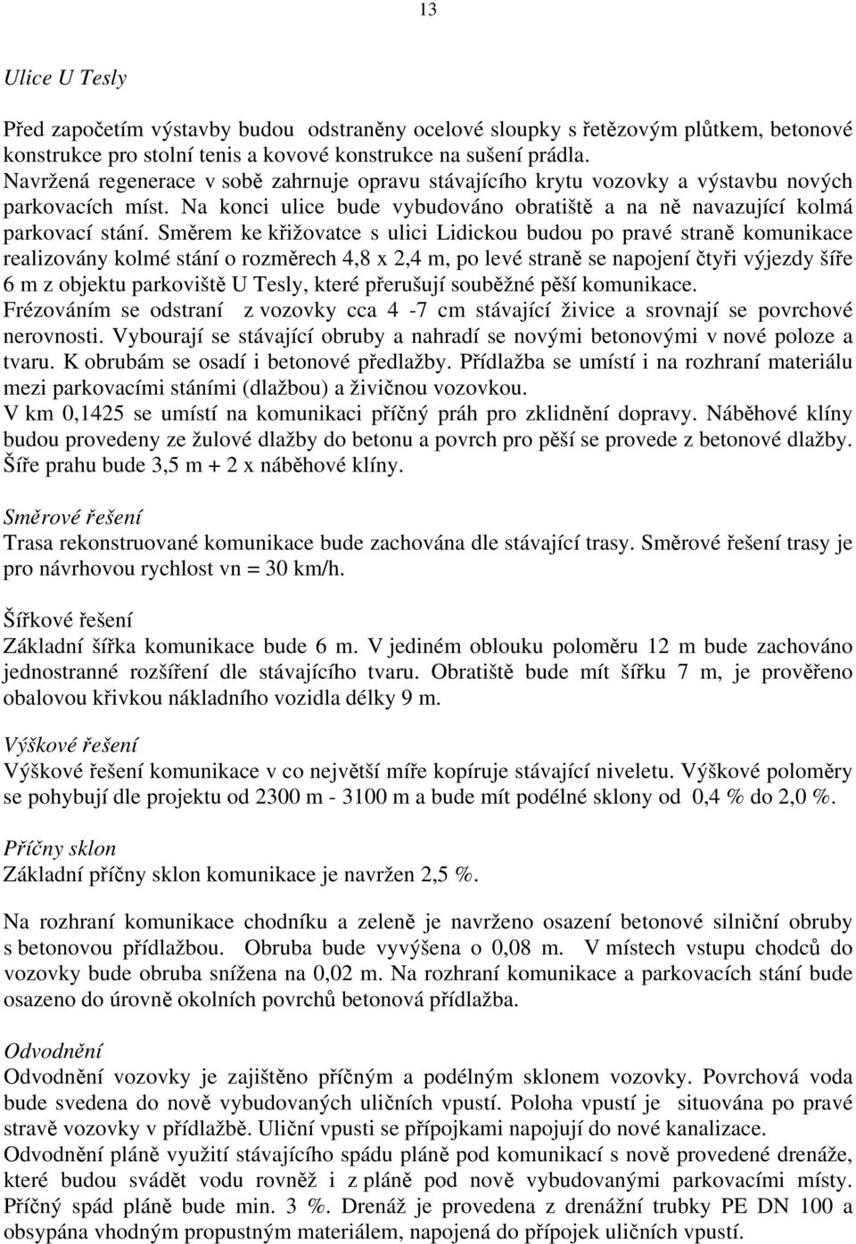 Směrem ke křižovatce s ulici Lidickou budou po pravé straně komunikace realizovány kolmé stání o rozměrech 4,8 x 2,4 m, po levé straně se napojení čtyři výjezdy šíře 6 m z objektu parkoviště U Tesly,