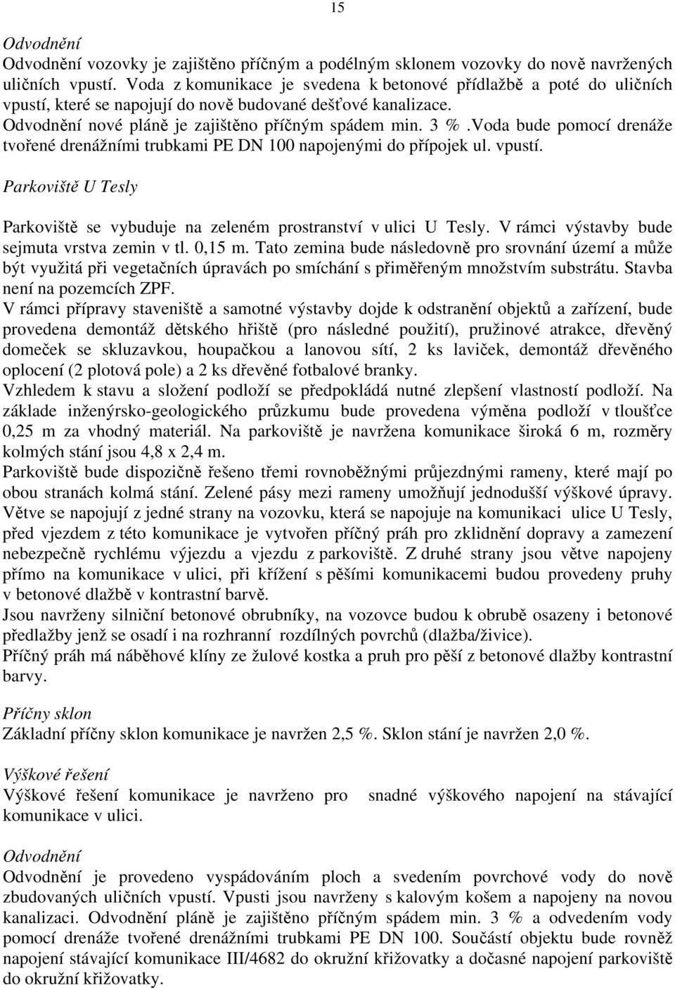 Voda bude pomocí drenáže tvořené drenážními trubkami PE DN 100 napojenými do přípojek ul. vpustí. Parkoviště U Tesly Parkoviště se vybuduje na zeleném prostranství v ulici U Tesly.