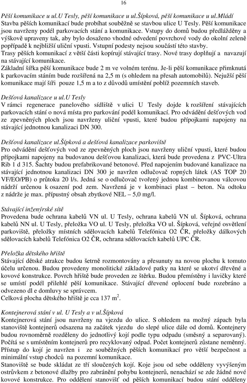 Vstupy do domů budou předlážděny a výškově upraveny tak, aby bylo dosaženo vhodné odvedení povrchové vody do okolní zeleně popřípadě k nejbližší uliční vpusti.