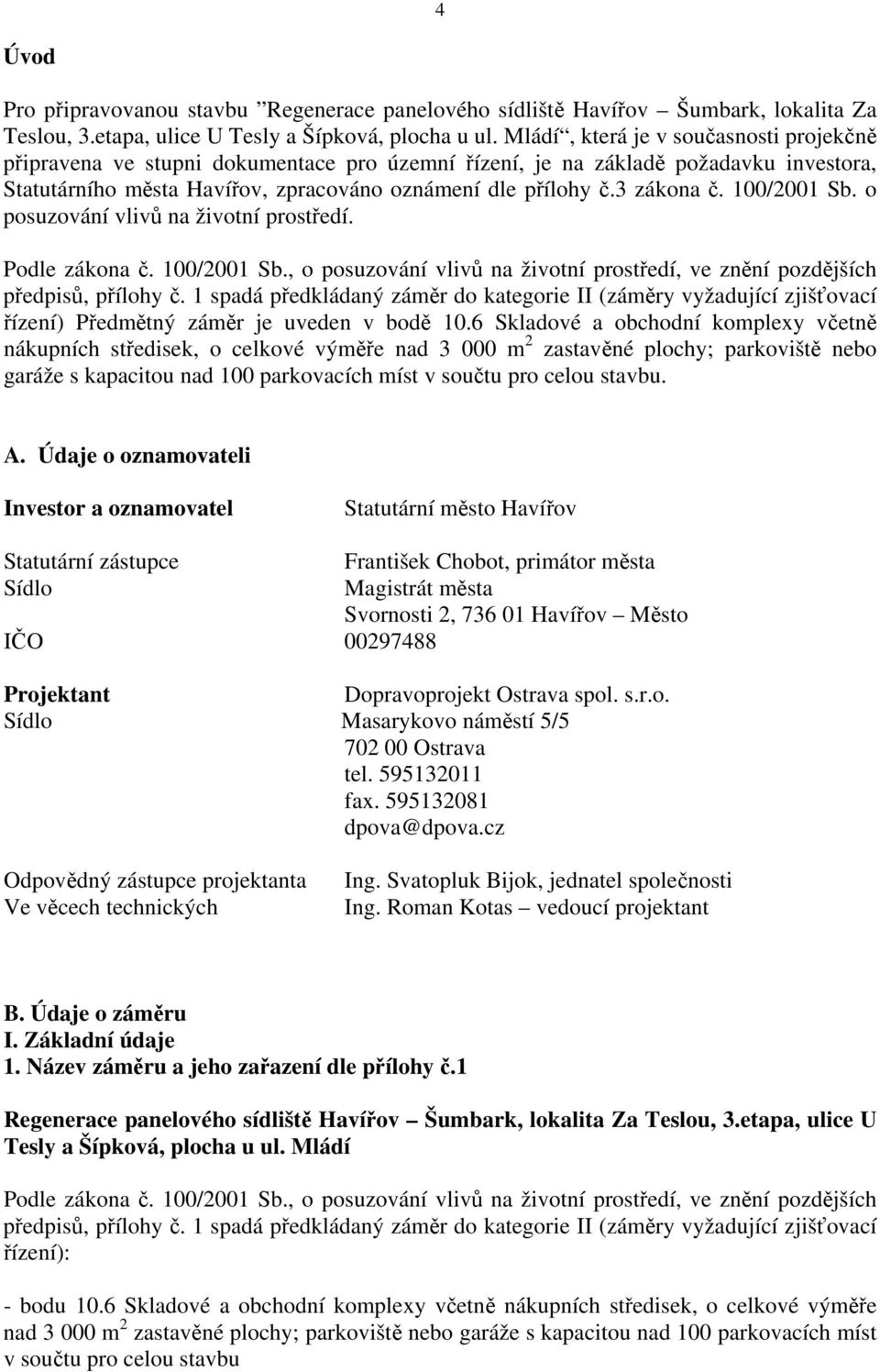 100/2001 Sb. o posuzování vlivů na životní prostředí. Podle zákona č. 100/2001 Sb., o posuzování vlivů na životní prostředí, ve znění pozdějších předpisů, přílohy č.