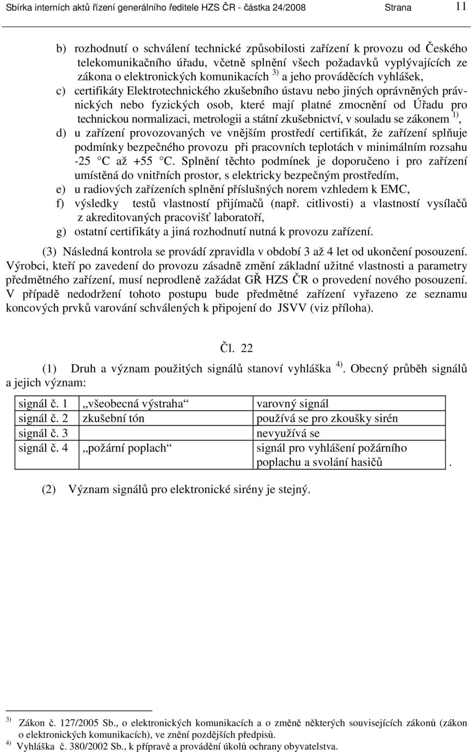 nebo fyzických osob, které mají platné zmocnění od Úřadu pro technickou normalizaci, metrologii a státní zkušebnictví, v souladu se zákonem 1), d) u zařízení provozovaných ve vnějším prostředí