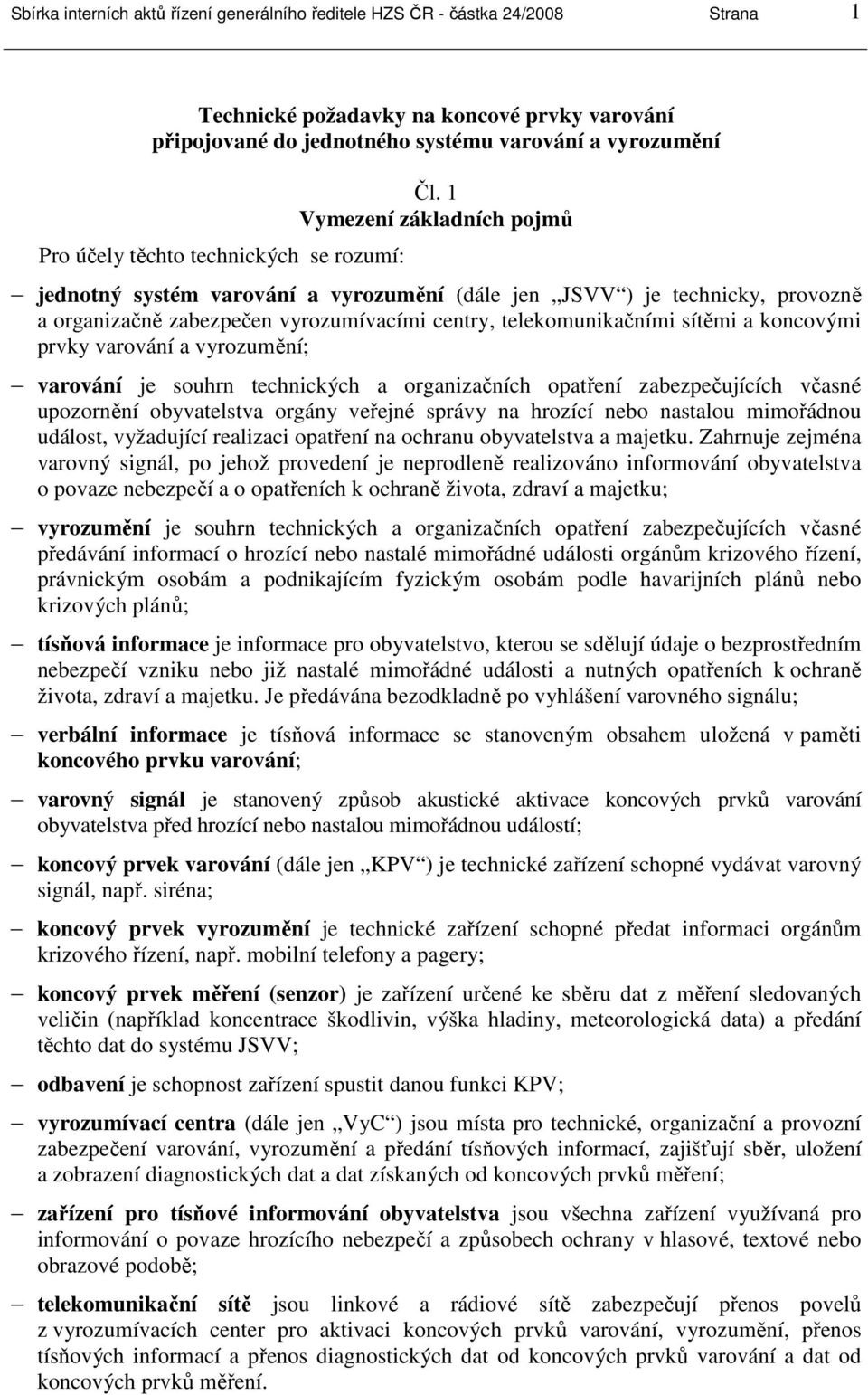 1 Vymezení základních pojmů jednotný systém varování a vyrozumění (dále jen JSVV ) je technicky, provozně a organizačně zabezpečen vyrozumívacími centry, telekomunikačními sítěmi a koncovými prvky