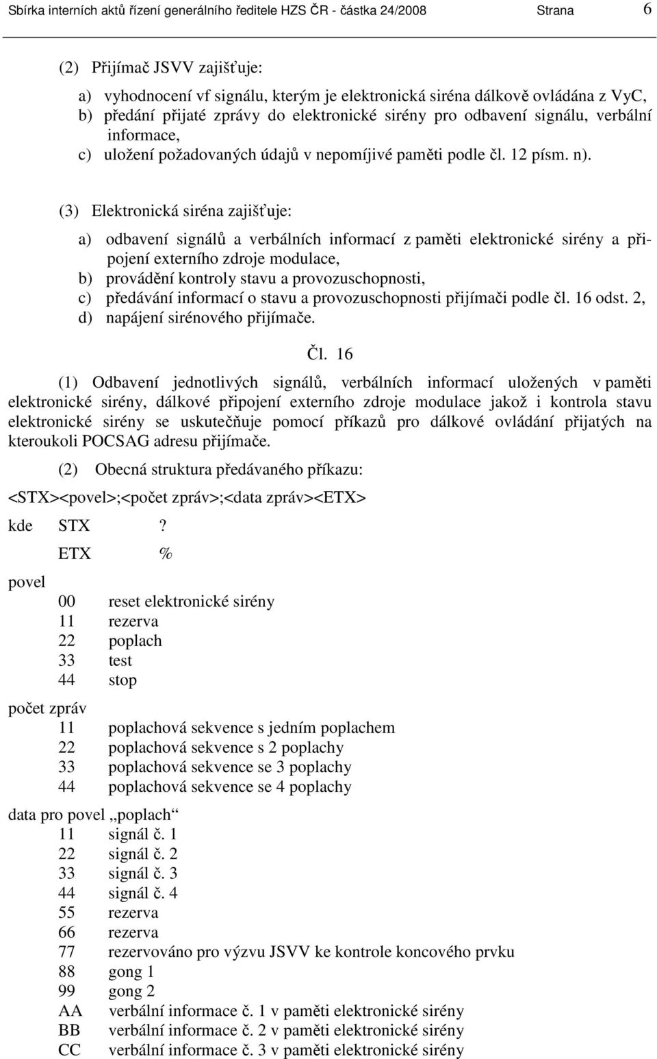 (3) Elektronická siréna zajišťuje: a) odbavení signálů a verbálních informací z paměti elektronické sirény a připojení externího zdroje modulace, b) provádění kontroly stavu a provozuschopnosti, c)