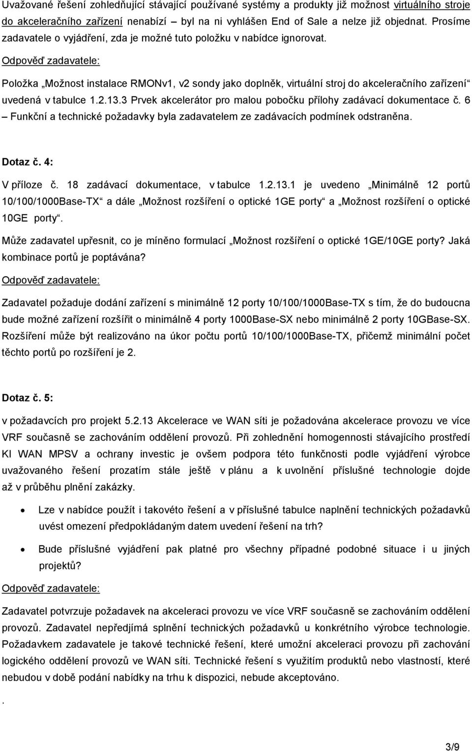 3 Prvek akcelerátor pro malou pobočku přílohy zadávací dokumentace č. 6 Funkční a technické požadavky byla zadavatelem ze zadávacích podmínek odstraněna. Dotaz č. 4: V příloze č.