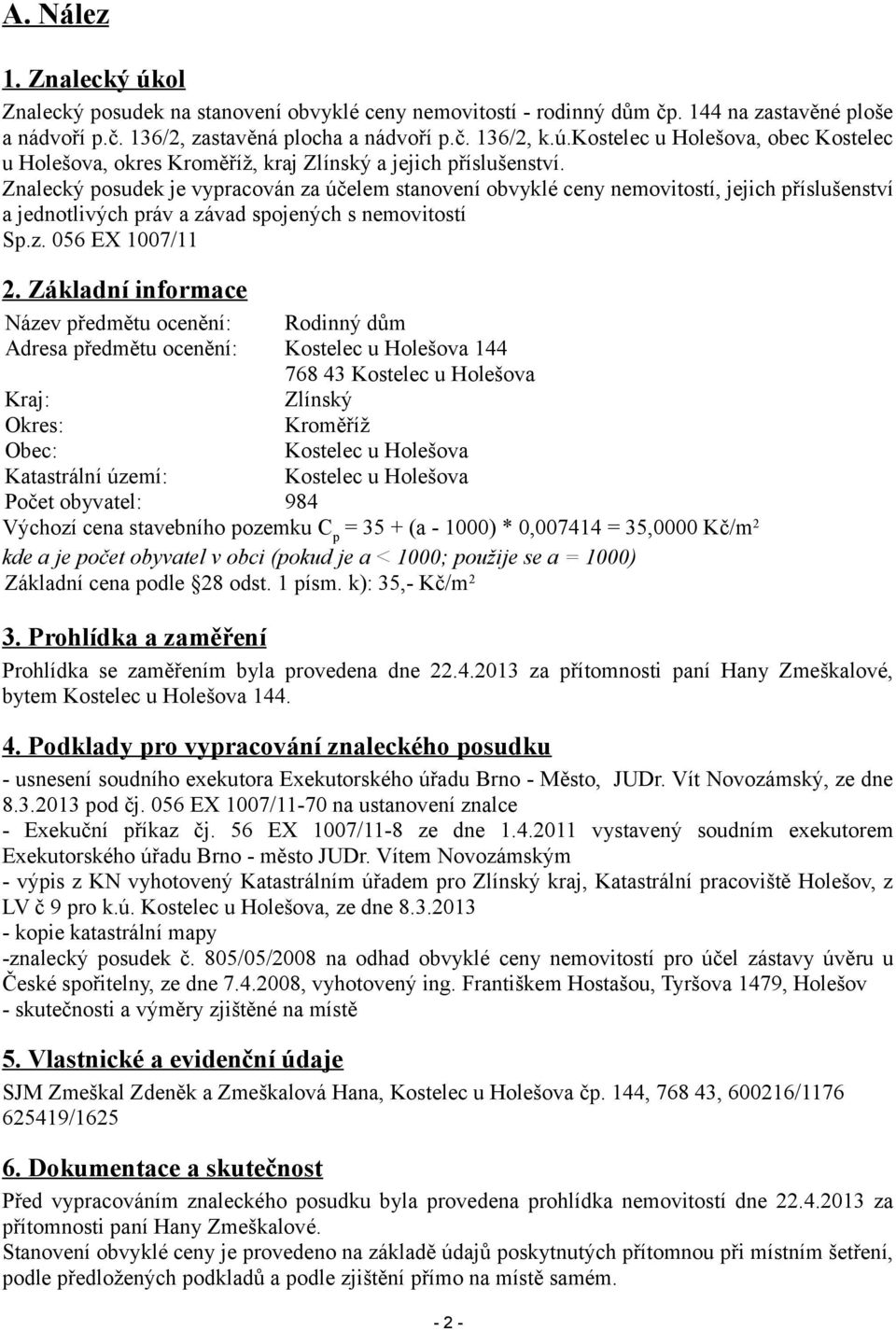 Základní informace Název předmětu ocenění: Rodinný dům Adresa předmětu ocenění: Kostelec u Holešova 144 768 43 Kostelec u Holešova Kraj: Zlínský Okres: Kroměříž Obec: Kostelec u Holešova Katastrální