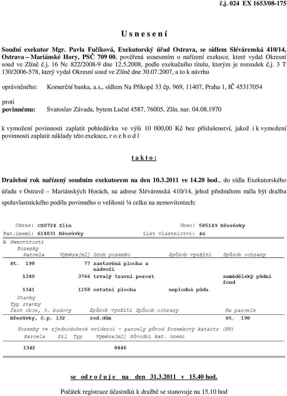 16 Nc 822/2008-9 dne 12.5.2008, podle exekučního titulu, kterým je rozsudek č.j. 3 T 130/2006-578, který vydal Okresní soud ve Zlíně dne 30.07.2007, a to k návrhu oprávněného: Komerční banka, a.s., sídlem Na Příkopě 33 čp.