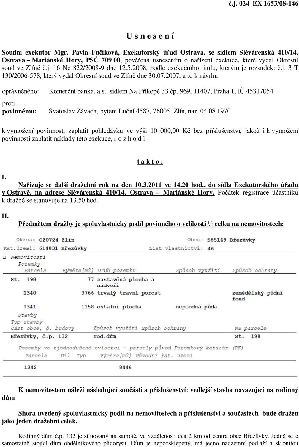 16 Nc 822/2008-9 dne 12.5.2008, podle exekučního titulu, kterým je rozsudek: č.j. 3 T 130/2006-578, který vydal Okresní soud ve Zlíně dne 30.07.2007, a to k návrhu oprávněného: Komerční banka, a.s., sídlem Na Příkopě 33 čp.