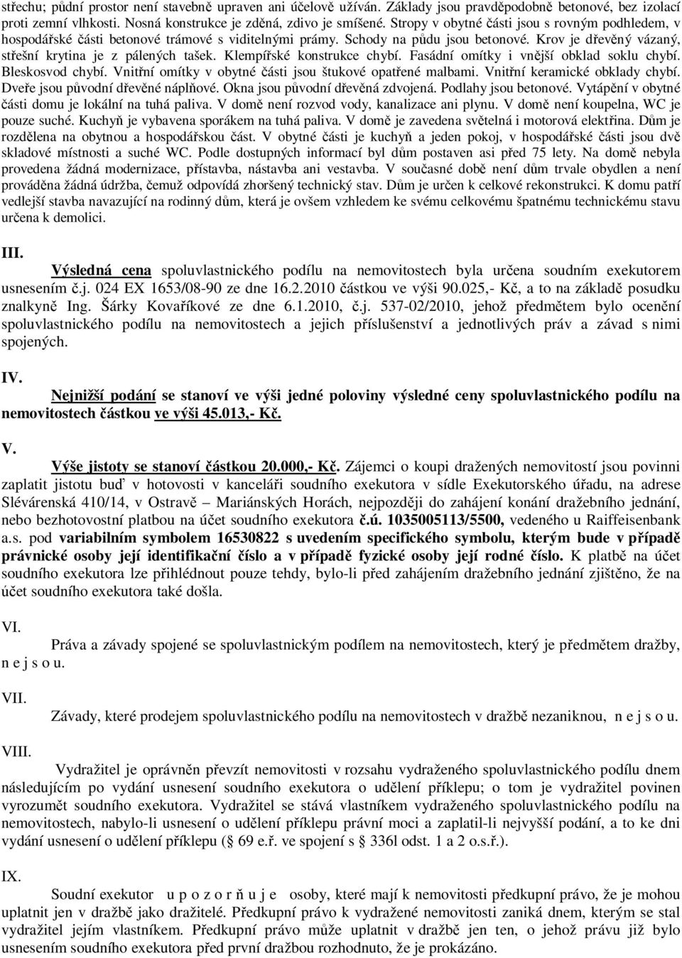 Klempířské konstrukce chybí. Fasádní omítky i vnější obklad soklu chybí. Bleskosvod chybí. Vnitřní omítky v obytné části jsou štukové opatřené malbami. Vnitřní keramické obklady chybí.