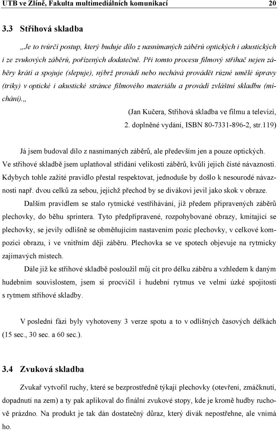 Při tomto procesu filmový střihač nejen záběry krátí a spojuje (slepuje), nýbrž provádí nebo nechává provádět různé umělé úpravy (triky) v optické i akustické stránce filmového materiálu a provádí