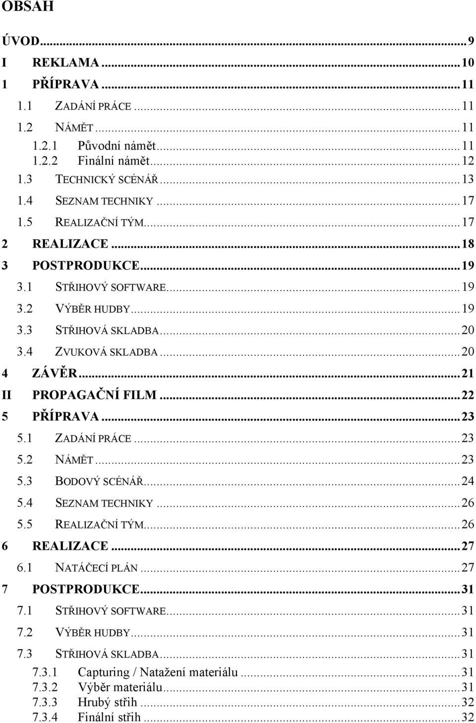 ..22 5 PŘÍPRAVA...23 5.1 ZADÁNÍ PRÁCE...23 5.2 NÁMĚT...23 5.3 BODOVÝ SCÉNÁŘ...24 5.4 SEZNAM TECHNIKY...26 5.5 REALIZAČNÍ TÝM...26 6 REALIZACE...27 6.1 NATÁČECÍ PLÁN...27 7 POSTPRODUKCE.