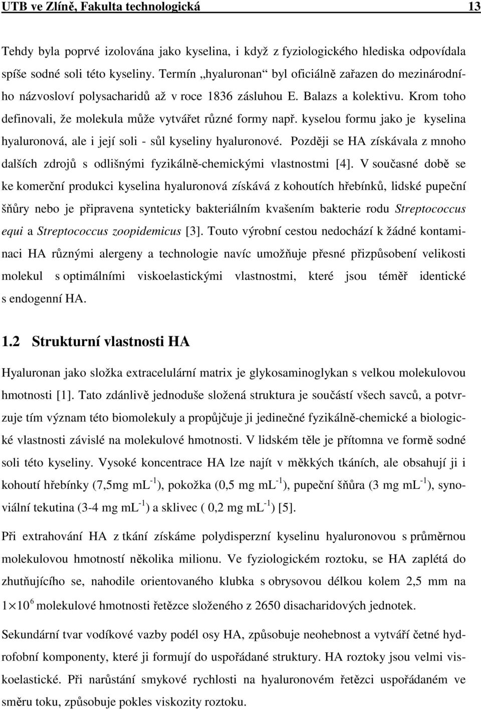 kyselou formu jako je kyselina hyaluronová, ale i její soli - sůl kyseliny hyaluronové. Později se HA získávala z mnoho dalších zdrojů s odlišnými fyzikálně-chemickými vlastnostmi [4].