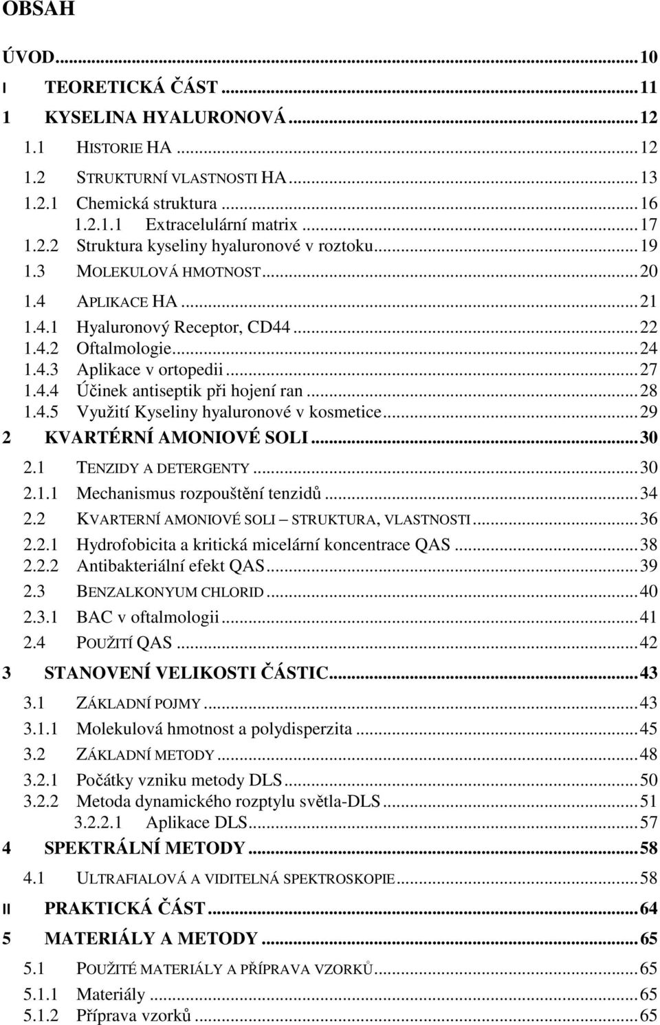 4.5 Využití Kyseliny hyaluronové v kosmetice... 29 2 KVARTÉRNÍ AMONIOVÉ SOLI... 30 2.1 TENZIDY A DETERGENTY... 30 2.1.1 Mechanismus rozpouštění tenzidů... 34 2.