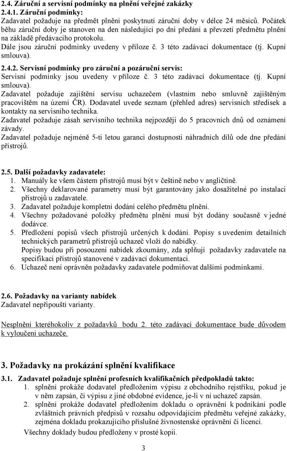 3 této zadávací dokumentace (tj. Kupní smlouva). 2.4.2. Servisní podmínky pro záruční a pozáruční servis: Servisní podmínky jsou uvedeny v příloze č. 3 této zadávací dokumentace (tj. Kupní smlouva). Zadavatel požaduje zajištění servisu uchazečem (vlastním nebo smluvně zajištěným pracovištěm na území ČR).