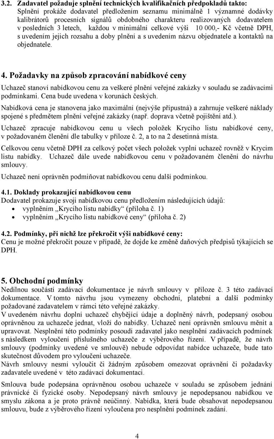 na objednatele. 4. Požadavky na způsob zpracování nabídkové ceny Uchazeč stanoví nabídkovou cenu za veškeré plnění veřejné zakázky v souladu se zadávacími podmínkami.