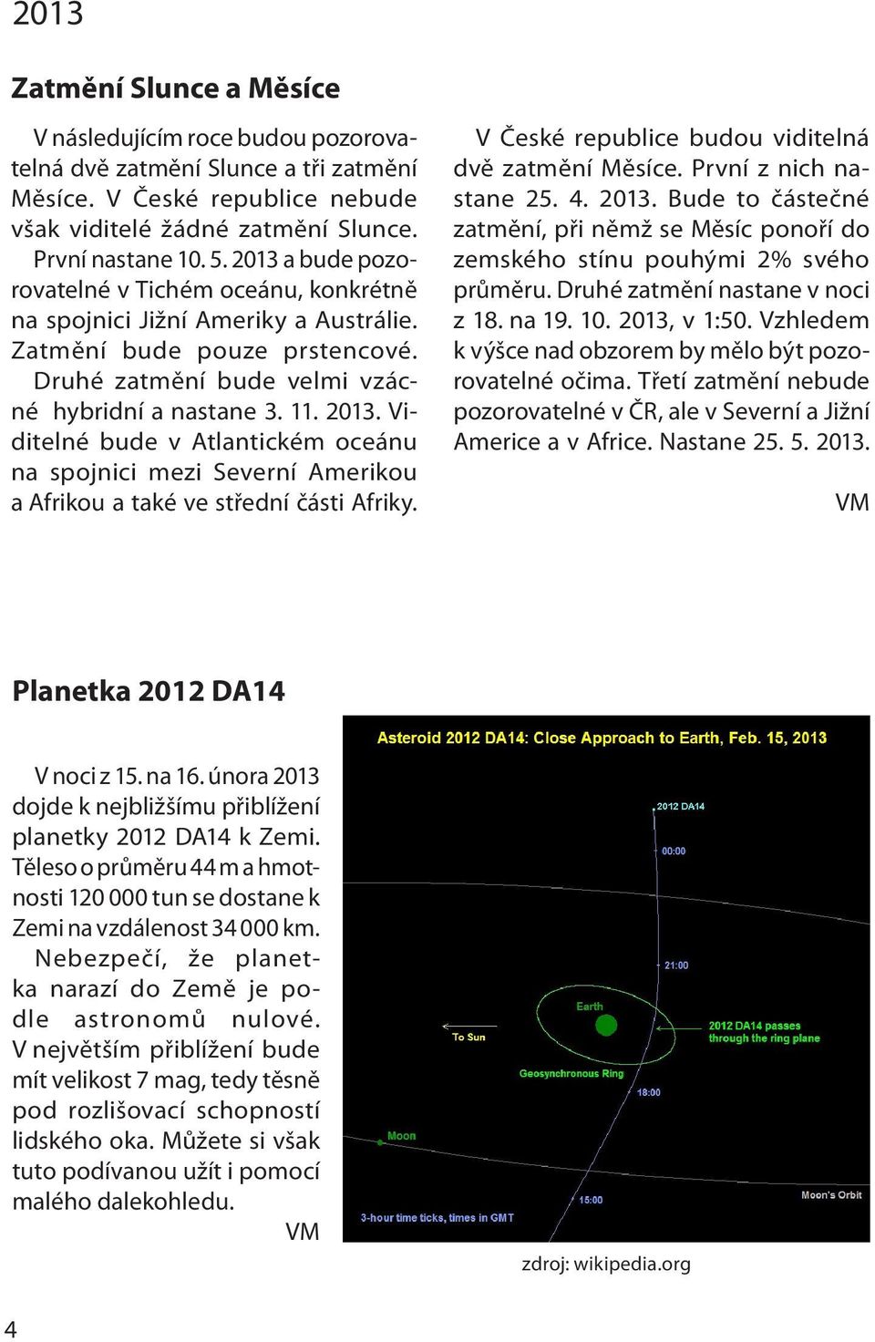 Viditelné bude v Atlantickém oceánu na spojnici mezi Severní Amerikou a Afrikou a také ve střední části Afriky. V České republice budou viditelná dvě zatmění Měsíce. První z nich nastane 25. 4. 2013.