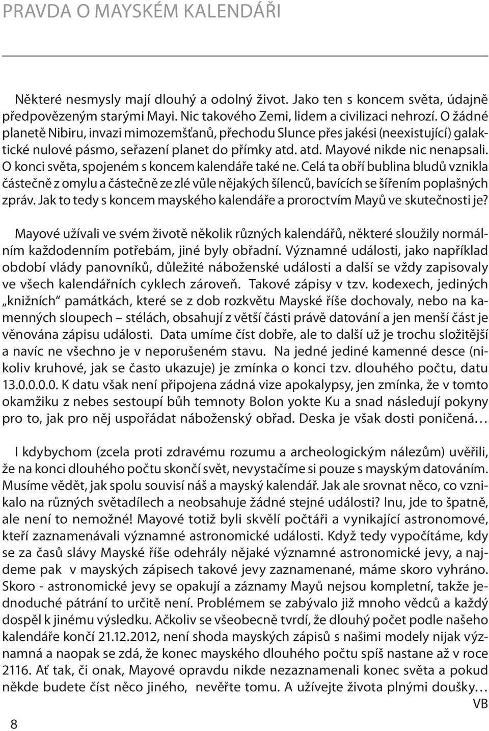 O konci světa, spojeném s koncem kalendáře také ne. Celá ta obří bublina bludů vznikla částečně z omylu a částečně ze zlé vůle nějakých šílenců, bavících se šířením poplašných zpráv.