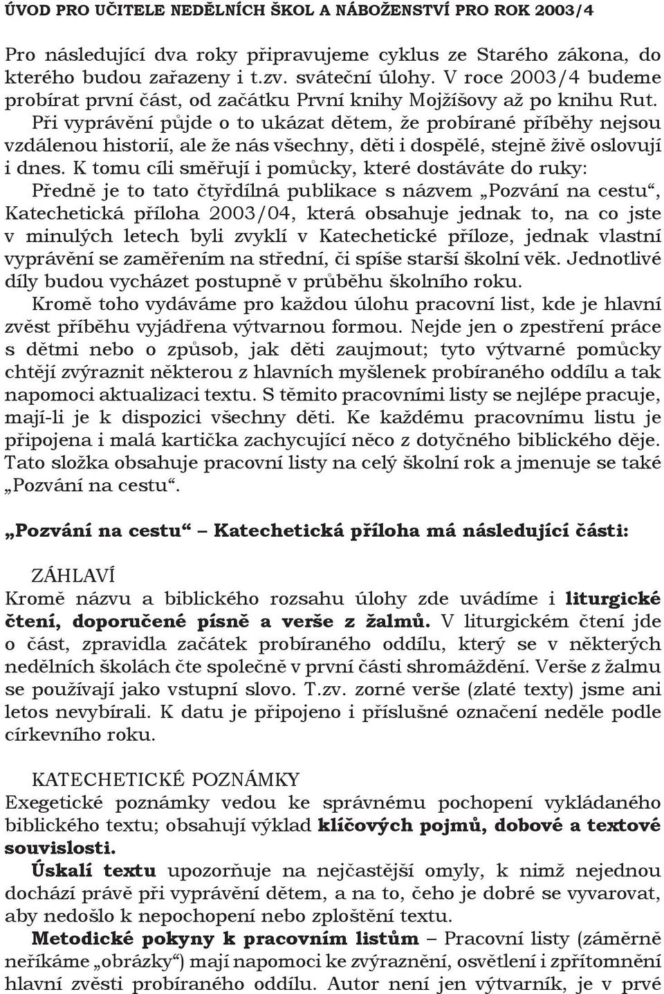 Při vyprávění půjde o to ukázat dětem, že probírané příběhy nejsou vzdálenou historií, ale že nás všechny, děti i dospělé, stejně živě oslovují i dnes.