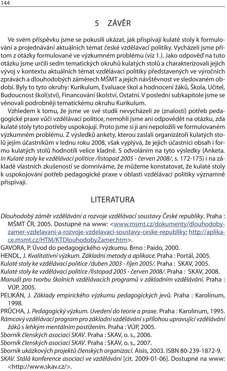 Jako odpověď na tuto otázku jsme určili sedm tematických okruhů kulatých stolů a charakterizovali jejich vývoj v kontextu aktuálních témat vzdělávací politiky představených ve výročních zprávách a