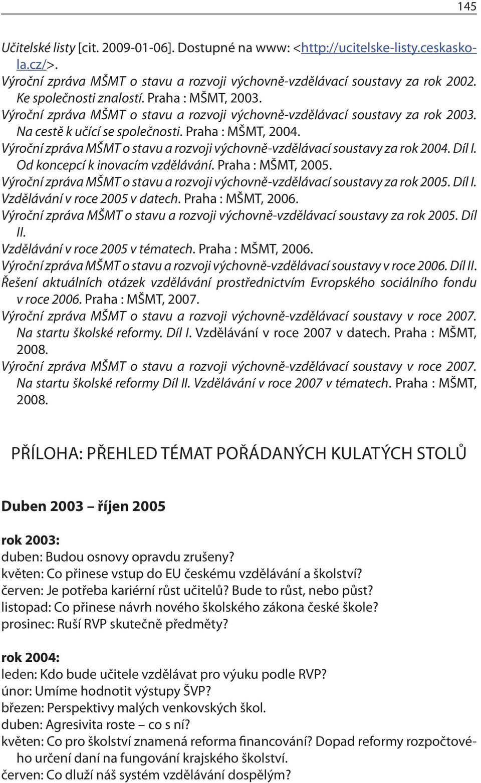 Výroční zpráva MŠMT o stavu a rozvoji výchovně-vzdělávací soustavy za rok 2004. Díl I. Od koncepcí k inovacím vzdělávání. Praha : MŠMT, 2005.