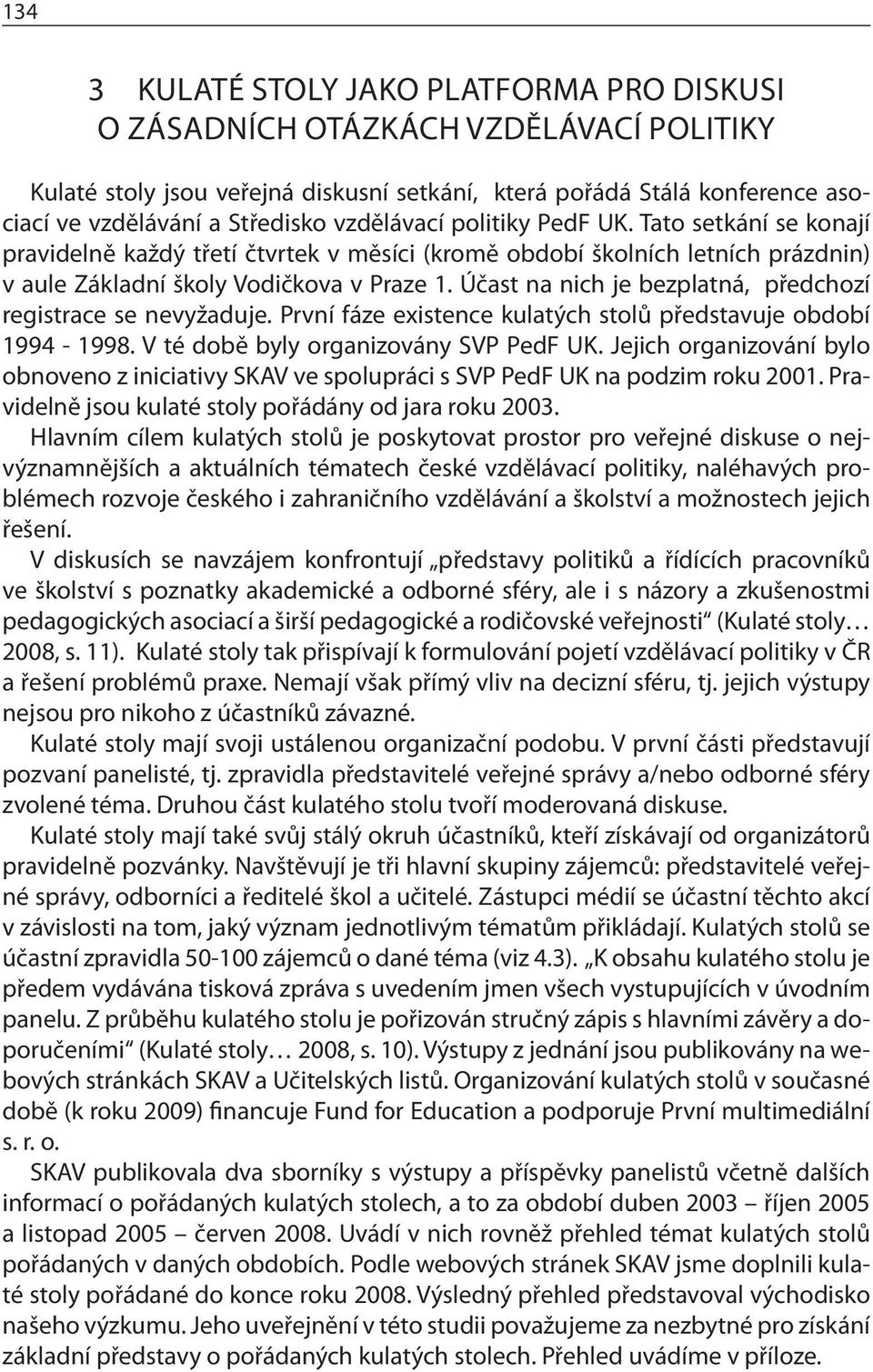 Účast na nich je bezplatná, předchozí registrace se nevyžaduje. První fáze existence kulatých stolů představuje období 1994-1998. V té době byly organizovány SVP PedF UK.