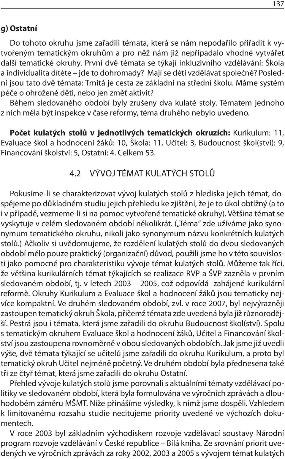 Poslední jsou tato dvě témata: Trnitá je cesta ze základní na střední školu. Máme systém péče o ohrožené děti, nebo jen změť aktivit? Během sledovaného období byly zrušeny dva kulaté stoly.