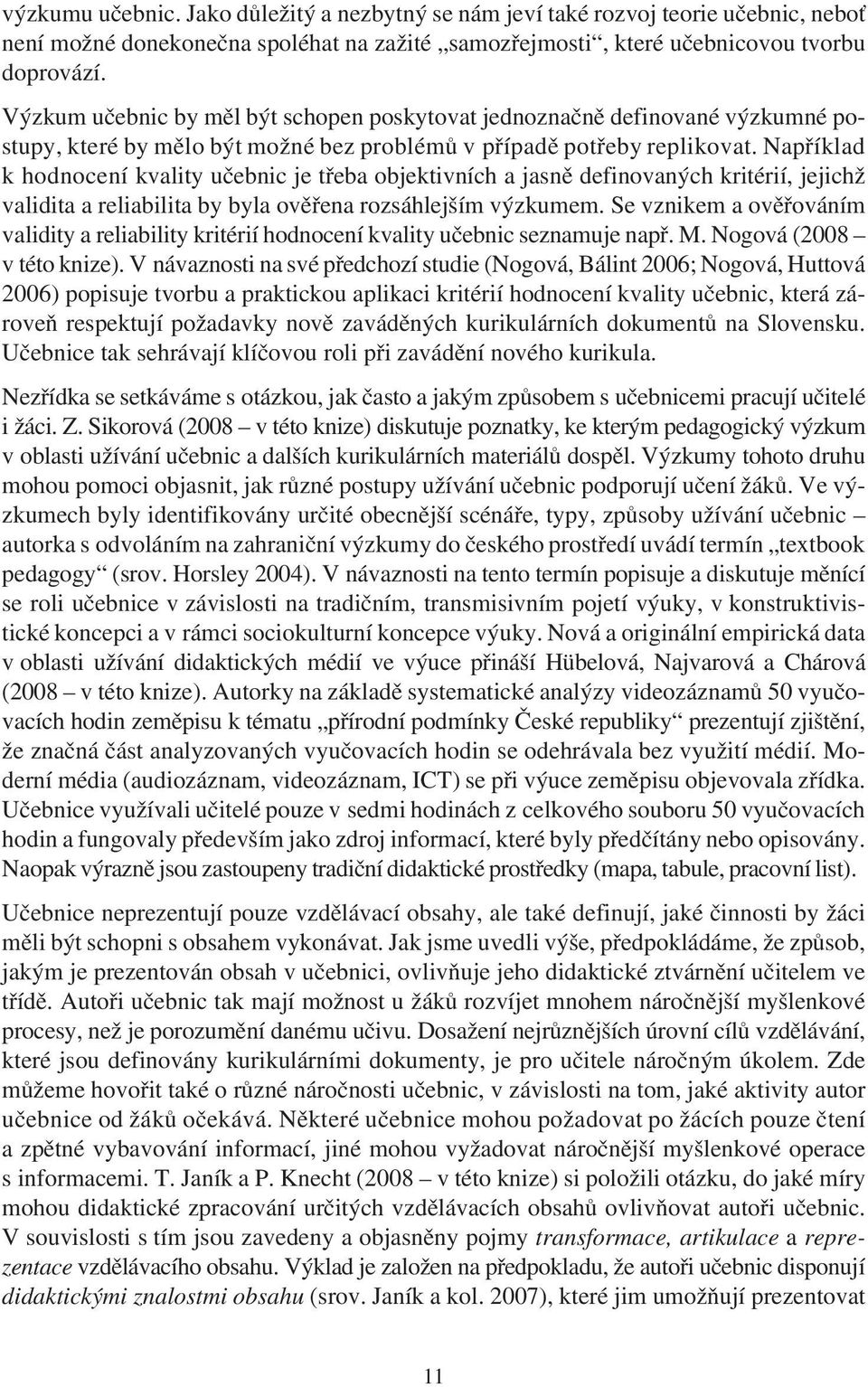 Napøíklad k hodnocení kvality uèebnic je tøeba objektivních a jasnì definovaných kritérií, jejichž validita a reliabilita by byla ovìøena rozsáhlejším výzkumem.