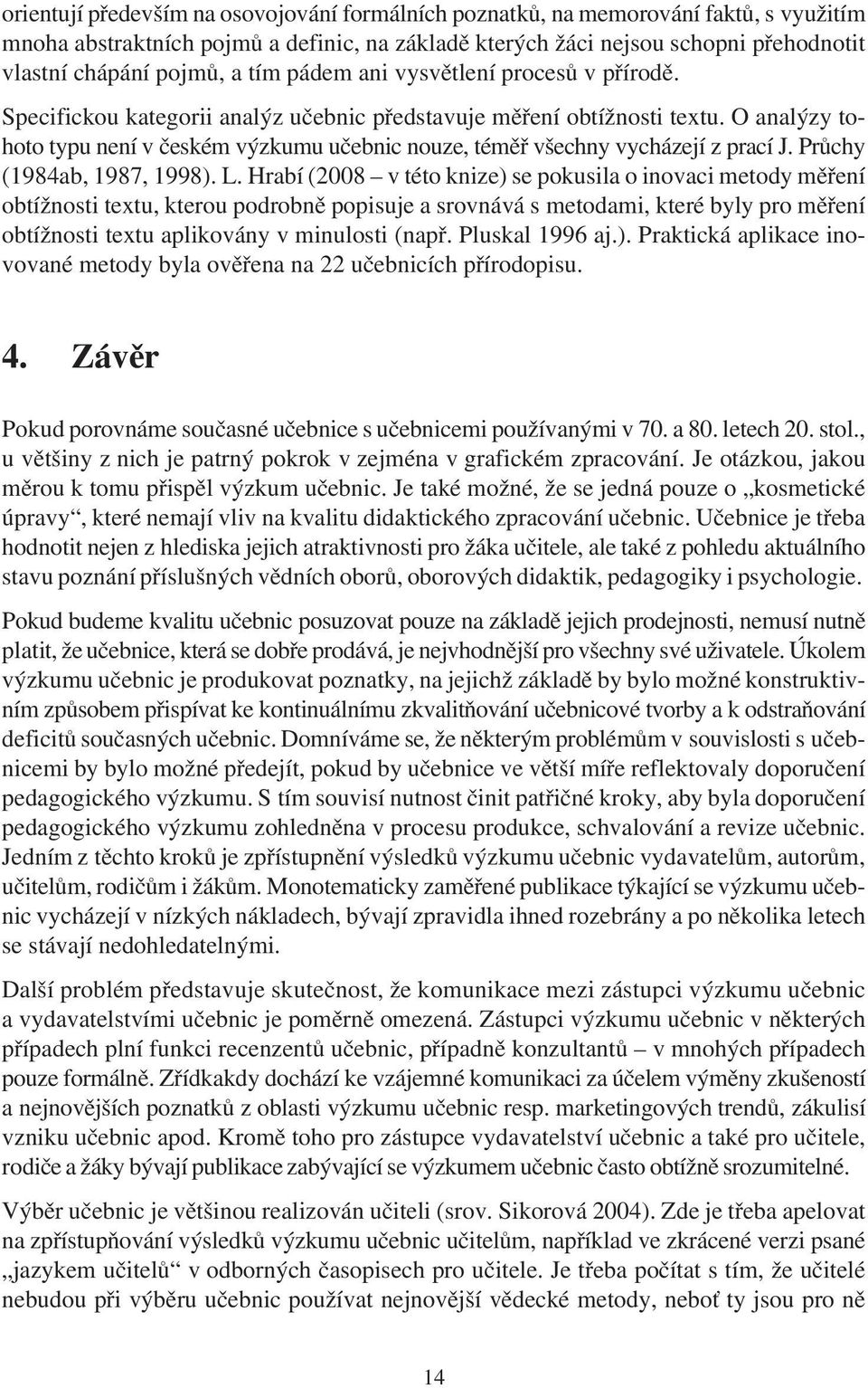 O analýzy tohoto typu není v èeském výzkumu uèebnic nouze, témìø všechny vycházejí z prací J. Prùchy (1984ab, 1987, 1998). L.