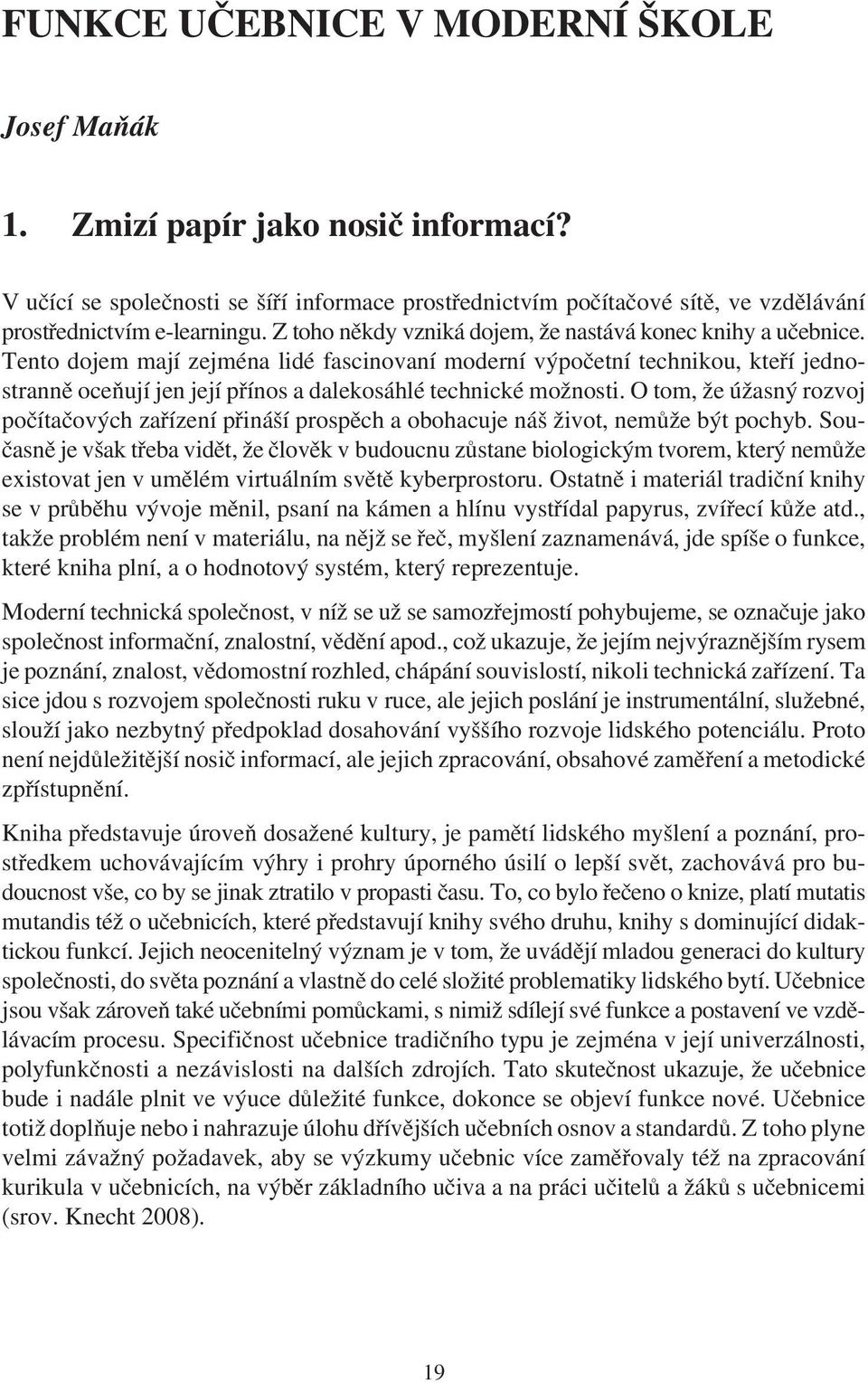 Tento dojem mají zejména lidé fascinovaní moderní výpoèetní technikou, kteøí jednostrannì oceòují jen její pøínos a dalekosáhlé technické možnosti.