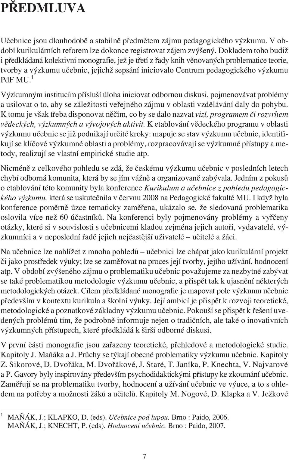 PdF MU. 1 Výzkumným institucím pøísluší úloha iniciovat odbornou diskusi, pojmenovávat problémy a usilovat o to, aby se záležitosti veøejného zájmu v oblasti vzdìlávání daly do pohybu.