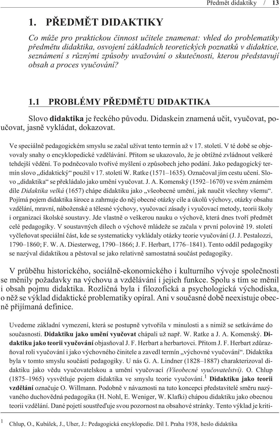 Didaskein znamená uèit, vyuèovat, pouèovat, jasnì vykládat, dokazovat. Ve speciálnì pedagogickém smyslu se zaèal užívat tento termín až v 17. století.