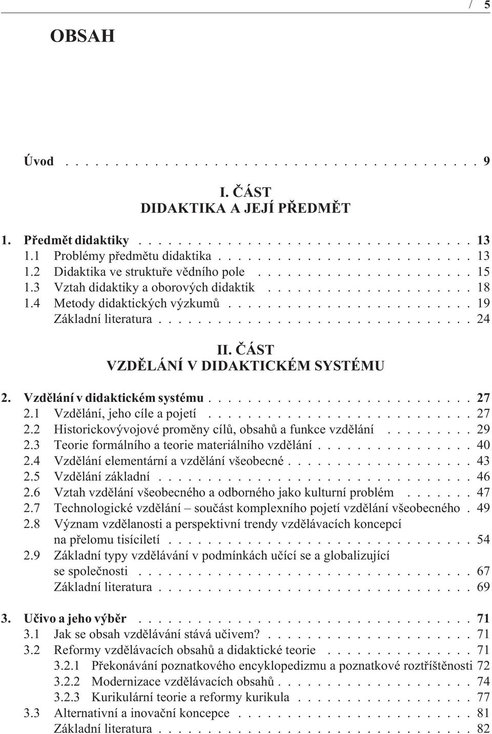 ÈÁST VZDÌLÁNÍ V DIDAKTICKÉM SYSTÉMU 2. Vzdìlání v didaktickém systému...27 2.1 Vzdìlání, jeho cíle a pojetí........................... 27 2.2 Historickovývojové promìny cílù, obsahù a funkce vzdìlání.